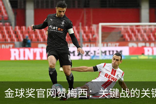 金球奖官网赞梅西：关键战的关键先生，夺48冠，历史最成功球星！