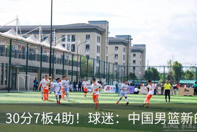 30分7板4助！球迷：中国男篮新的王牌球员